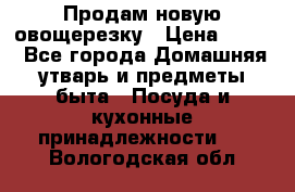 Продам новую овощерезку › Цена ­ 300 - Все города Домашняя утварь и предметы быта » Посуда и кухонные принадлежности   . Вологодская обл.